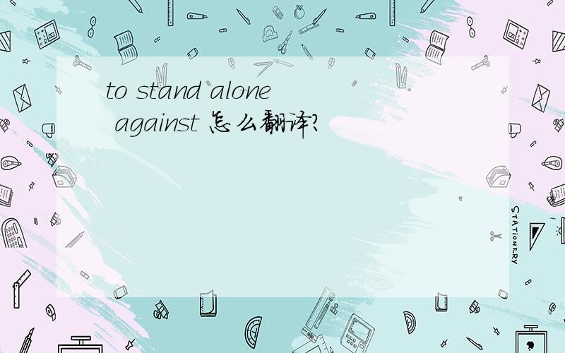 to stand alone against 怎么翻译?