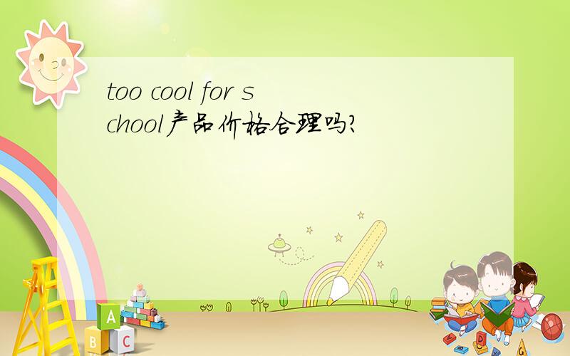 too cool for school产品价格合理吗?