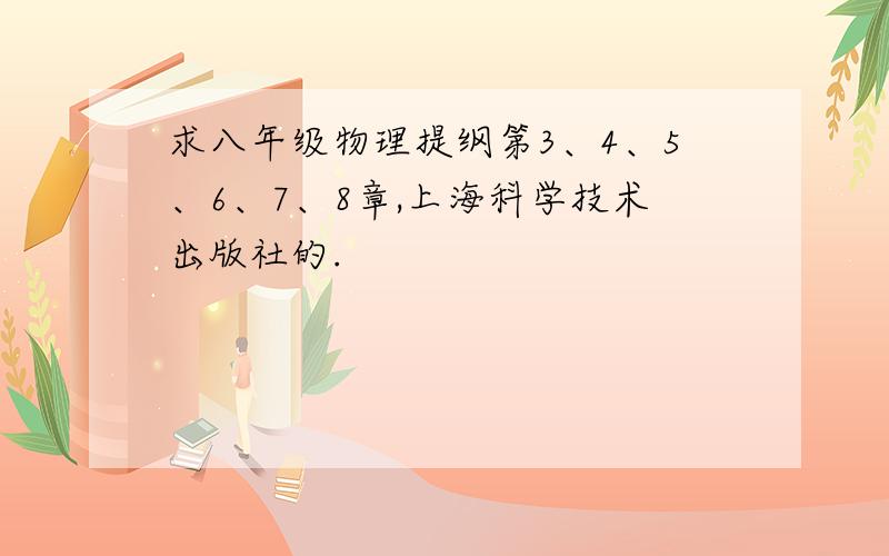 求八年级物理提纲第3、4、5、6、7、8章,上海科学技术出版社的.