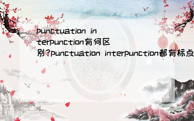 punctuation interpunction有何区别?punctuation interpunction都有标点符号的意思,那么它们之间在语义上到底有什么细微的差别呢?