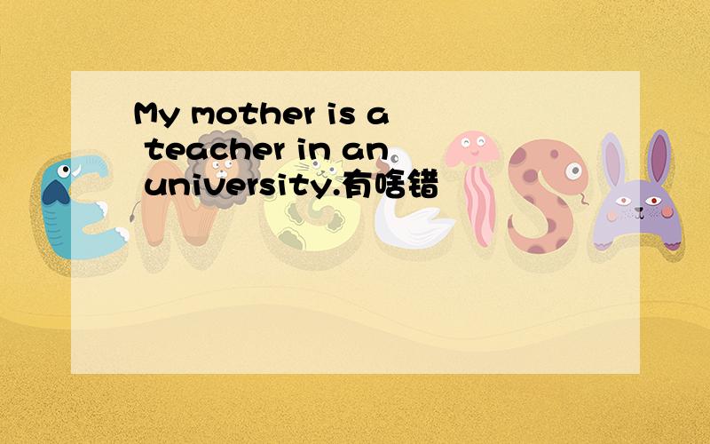 My mother is a teacher in an university.有啥错
