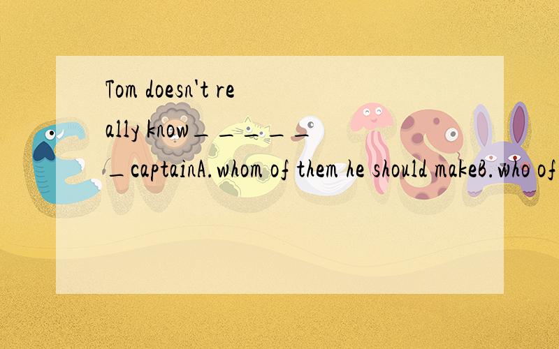 Tom doesn't really know______captainA.whom of them he should makeB.who of them should he makeC.which of them he should makeD.who of them he should make.为什么选C不是指人吗 怎么又变成which了Your father didn't take the medicine last nigh