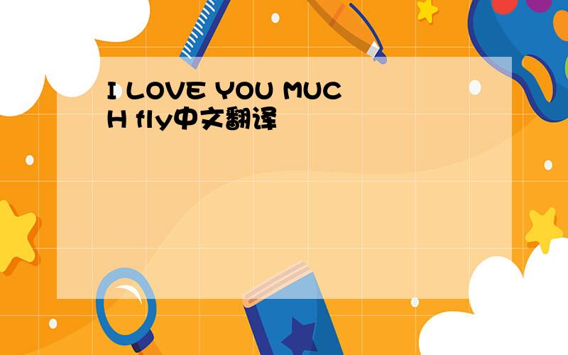I LOVE YOU MUCH fly中文翻译