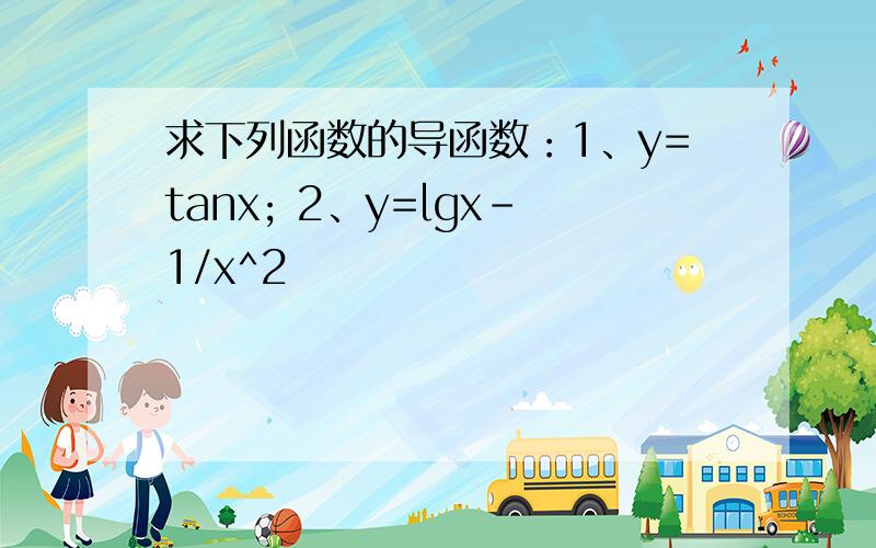 求下列函数的导函数：1、y=tanx; 2、y=lgx-1/x^2