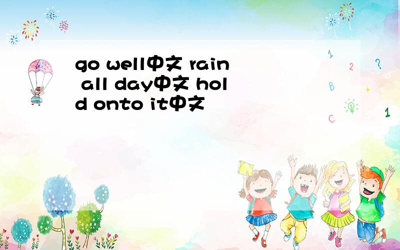 go well中文 rain all day中文 hold onto it中文
