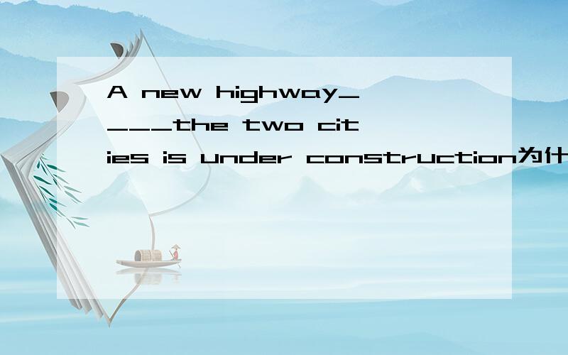 A new highway____the two cities is under construction为什么用选择A.linking uplink 的用法和介词搭配