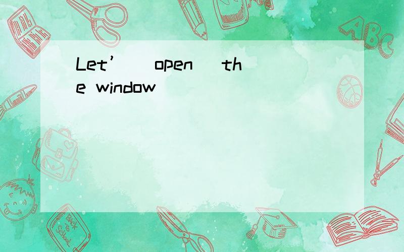 Let’ (open) the window