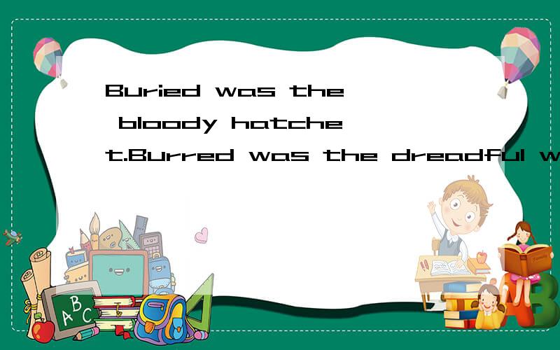 Buried was the bloody hatchet.Burred was the dreadful war club