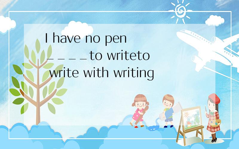 I have no pen ____to writeto write with writing