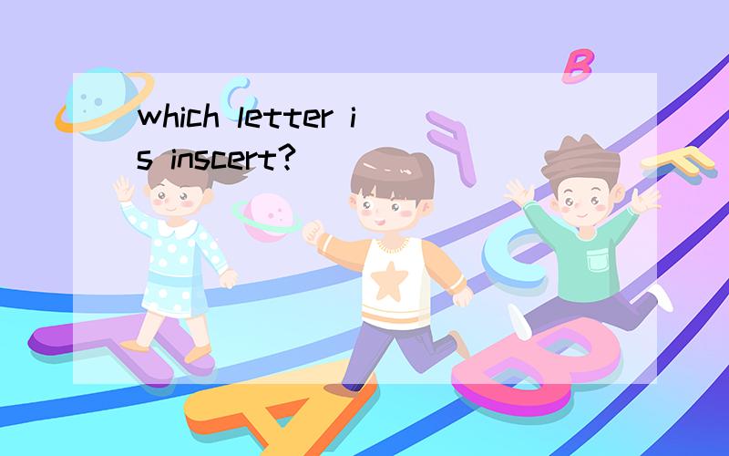 which letter is inscert?