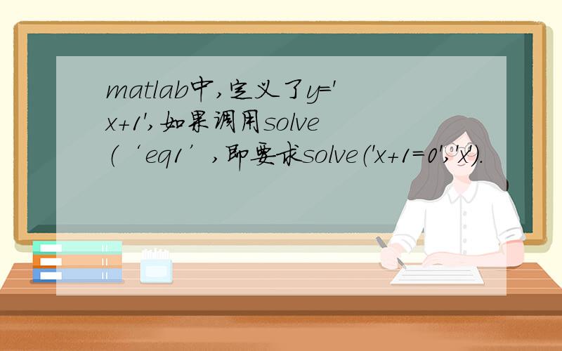 matlab中,定义了y='x+1',如果调用solve（‘eq1’,即要求solve（'x+1=0','x'）.