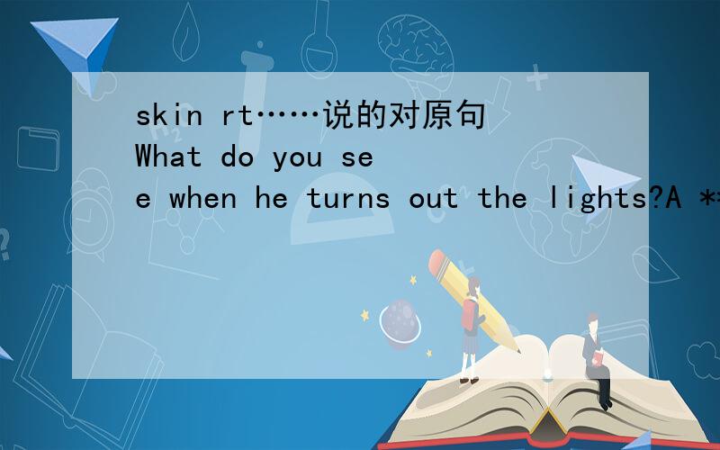 skin rt……说的对原句What do you see when he turns out the lights?A **skin parade** of his old loversSliding underneath the coversAnother notch upon the bedpost of lifeBut I'll fall in love again