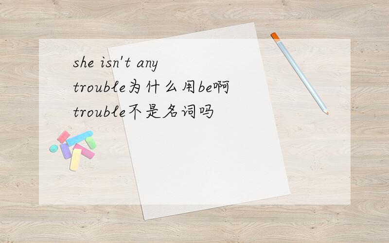 she isn't any trouble为什么用be啊trouble不是名词吗