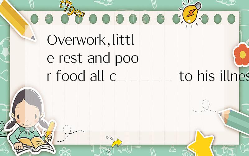 Overwork,little rest and poor food all c_____ to his illness.填contribute还是contributed呢?