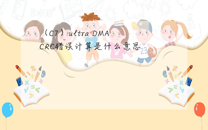 （C7）ultra DMA CRC错误计算是什么意思