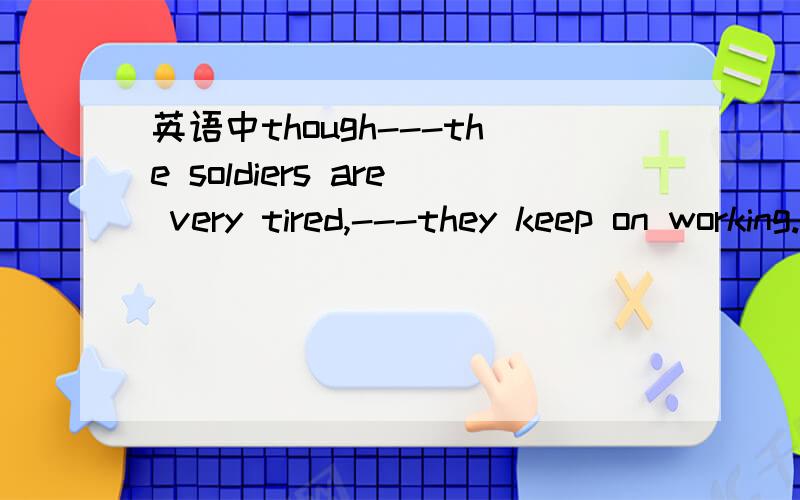 英语中though---the soldiers are very tired,---they keep on working.A,though / B,though,but 为什么是A