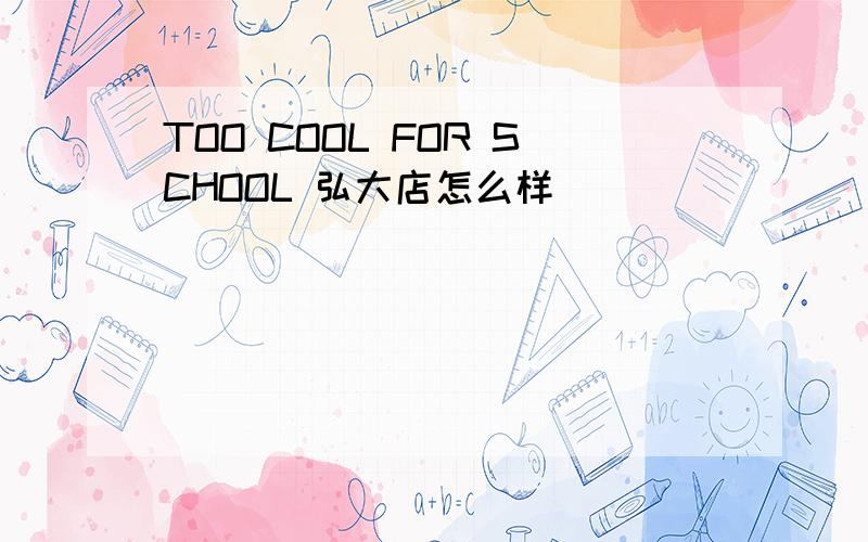 TOO COOL FOR SCHOOL 弘大店怎么样