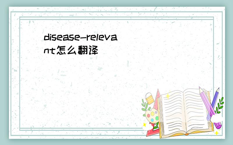 disease-relevant怎么翻译
