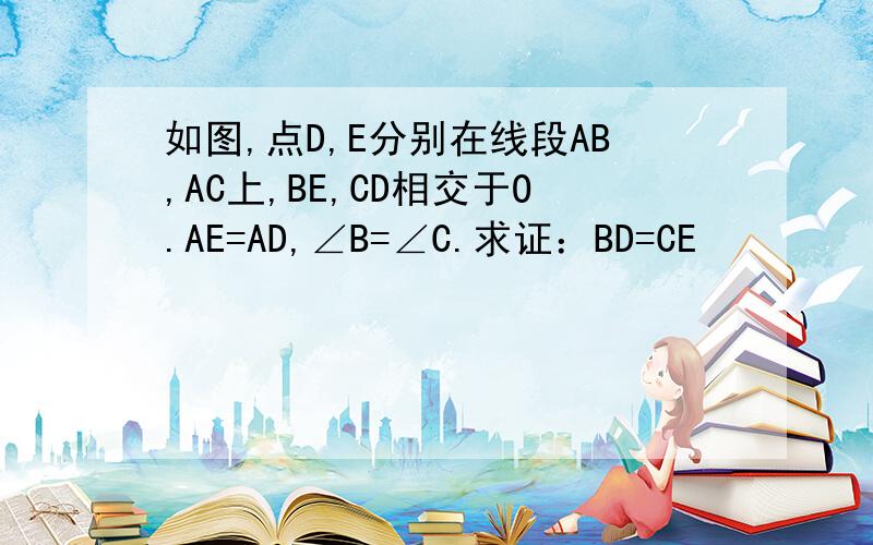 如图,点D,E分别在线段AB,AC上,BE,CD相交于O.AE=AD,∠B=∠C.求证：BD=CE