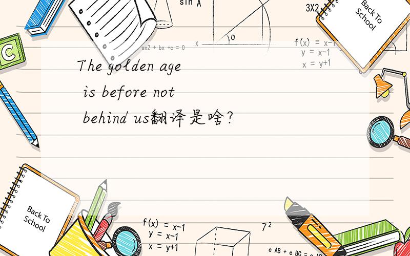 The golden age is before not behind us翻译是啥?