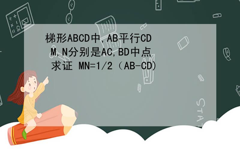 梯形ABCD中,AB平行CD M,N分别是AC,BD中点 求证 MN=1/2（AB-CD)