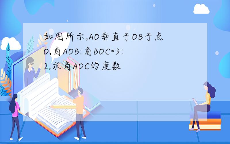 如图所示,AO垂直于OB于点O,角AOB:角BOC=3:2,求角AOC的度数