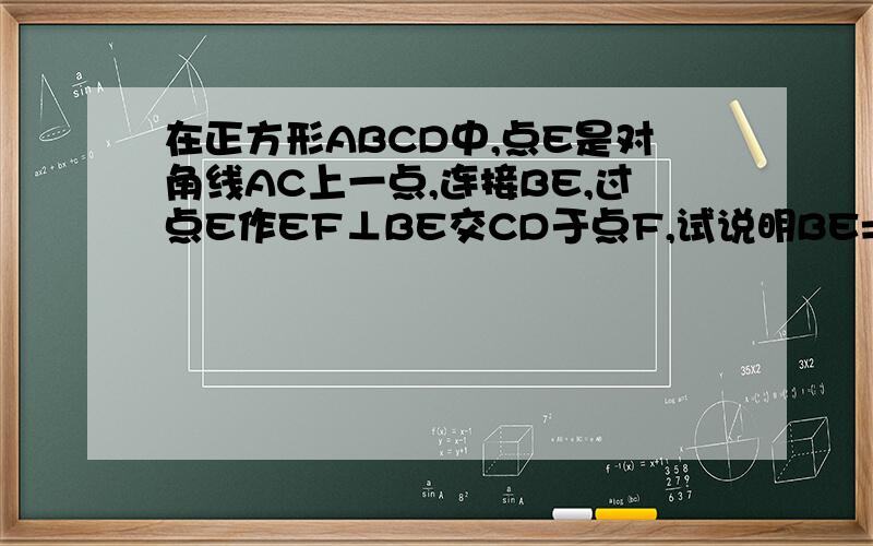在正方形ABCD中,点E是对角线AC上一点,连接BE,过点E作EF⊥BE交CD于点F,试说明BE=EF.ABCD按顺序排列.