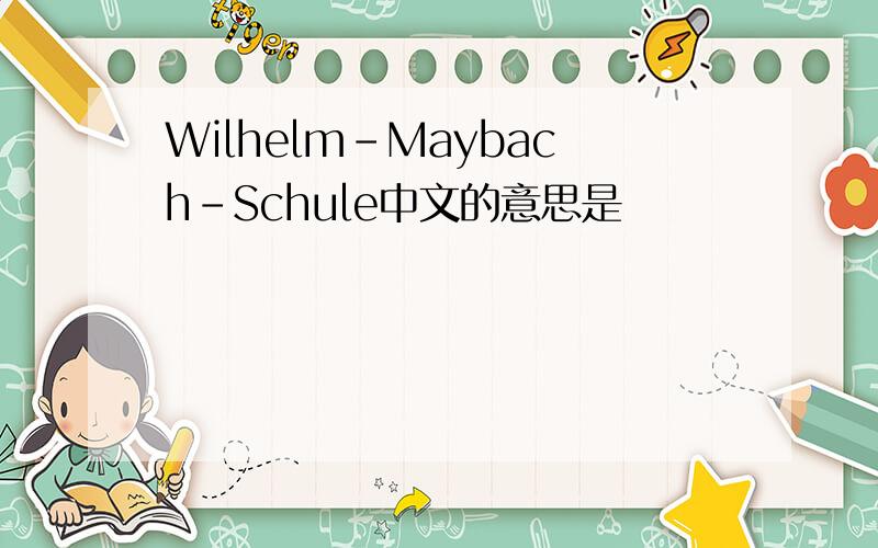 Wilhelm-Maybach-Schule中文的意思是