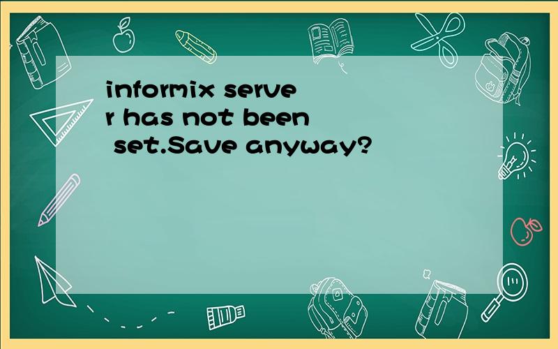 informix server has not been set.Save anyway?