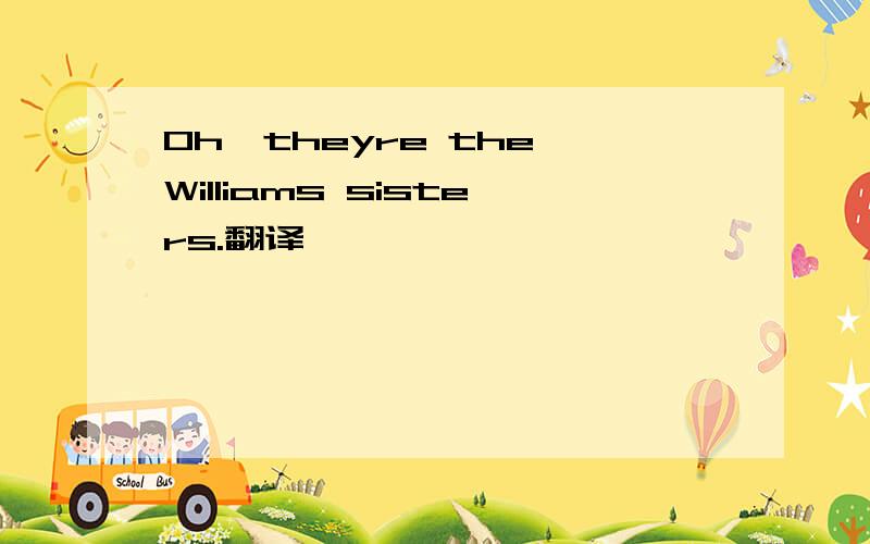 Oh,theyre the Williams sisters.翻译