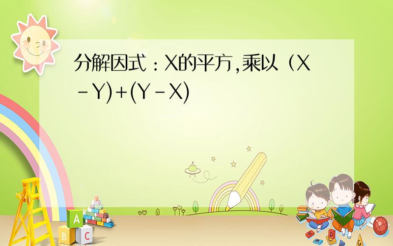 分解因式：X的平方,乘以（X-Y)+(Y-X)