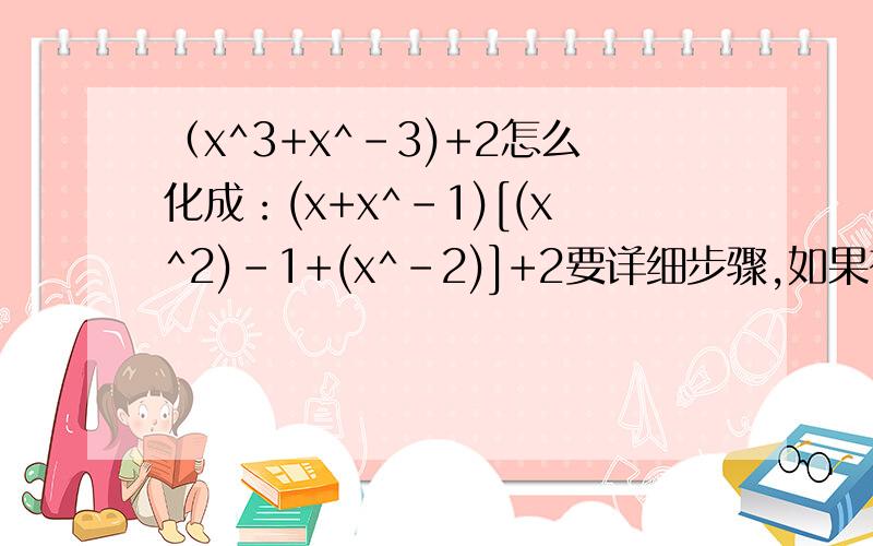 （x^3+x^-3)+2怎么化成：(x+x^-1)[(x^2)-1+(x^-2)]+2要详细步骤,如果有化解的方法更好高一数学