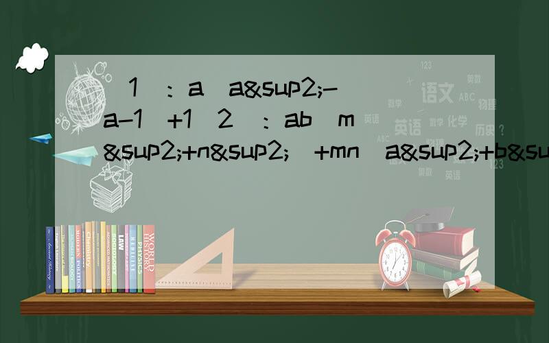 （1）：a(a²-a-1）+1（2）：ab（m²+n²）+mn(a²+b²)（3）：已知x-2y=-2b=-4098,求2bx²-8bxy+8by²-8b的值对(1)(2)作因式分解，