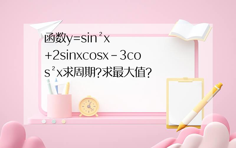 函数y=sin²x+2sinxcosx-3cos²x求周期?求最大值?