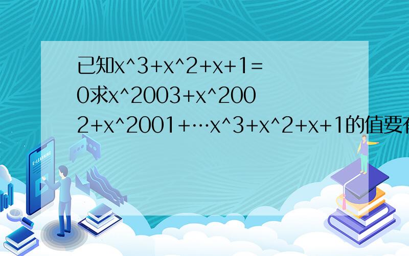 已知x^3+x^2+x+1=0求x^2003+x^2002+x^2001+…x^3+x^2+x+1的值要有过程