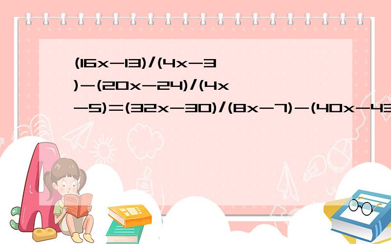 (16x-13)/(4x-3)-(20x-24)/(4x-5)=(32x-30)/(8x-7)-(40x-43)/(8x-9)求x