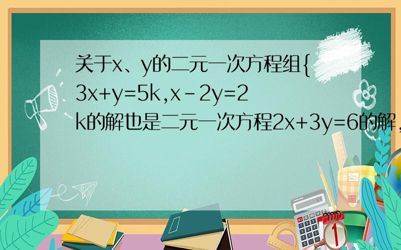 关于x、y的二元一次方程组{3x+y=5k,x-2y=2k的解也是二元一次方程2x+3y=6的解,求k的值.