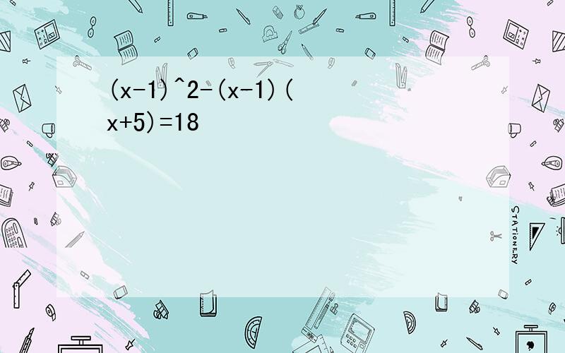 (x-1)^2-(x-1)(x+5)=18