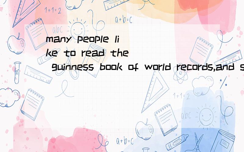 many people like to read the guinness book of world records,and some people want to be in it!