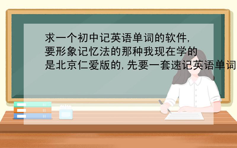 求一个初中记英语单词的软件,要形象记忆法的那种我现在学的是北京仁爱版的,先要一套速记英语单词的那种软件,就是有动画字幕的.