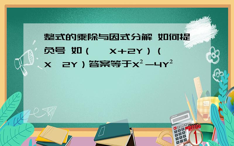 整式的乘除与因式分解 如何提负号 如（ ﹣X＋2Y）（﹣X—2Y）答案等于X²-4Y²