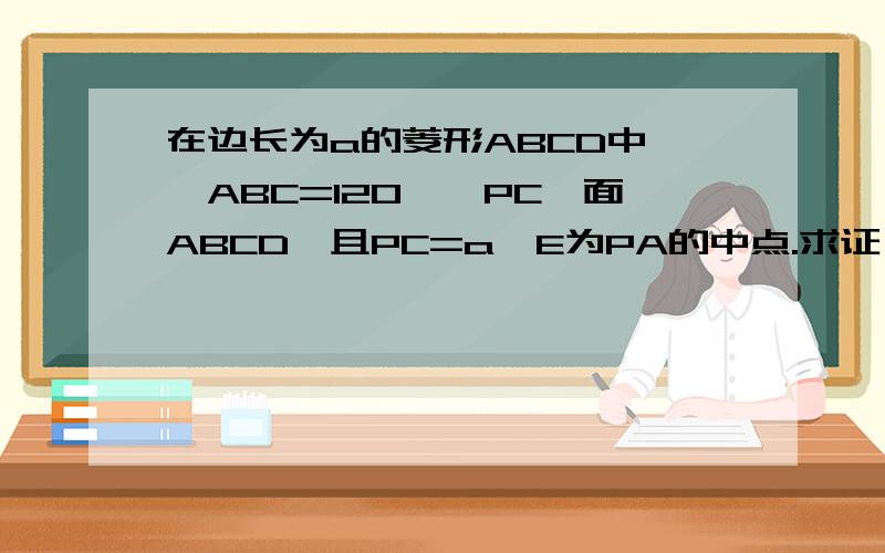 在边长为a的菱形ABCD中,∠ABC=120°,PC⊥面ABCD,且PC=a,E为PA的中点.求证：1、面EBD⊥面ABCD2、求二面角A—BE—D