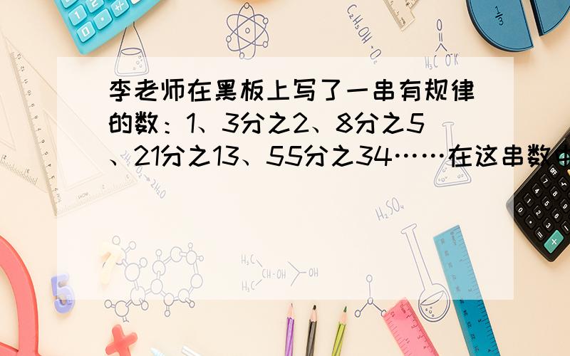 李老师在黑板上写了一串有规律的数：1、3分之2、8分之5、21分之13、55分之34……在这串数中,从左往右数第10个数是（