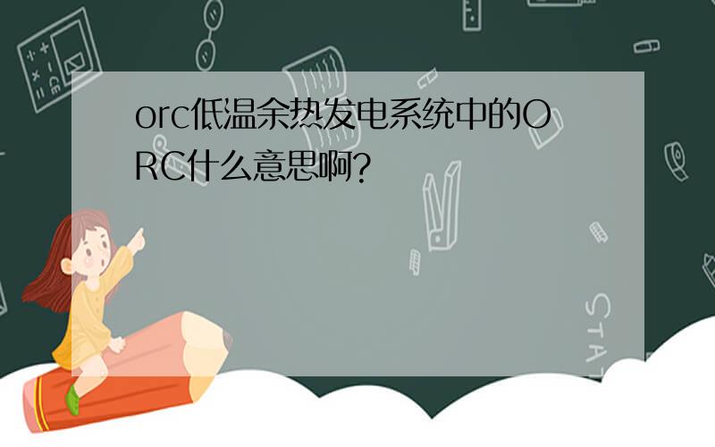 orc低温余热发电系统中的ORC什么意思啊?