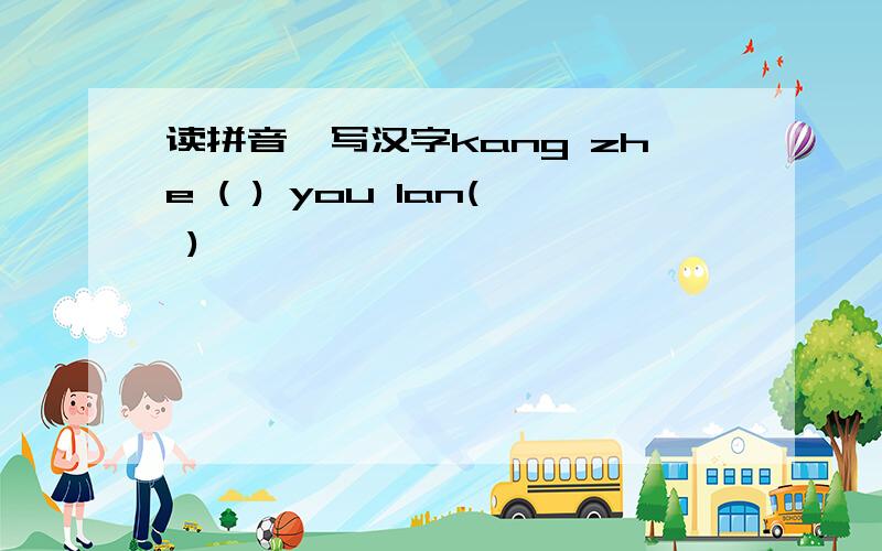 读拼音,写汉字kang zhe ( ) you lan( )