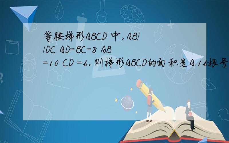 等腰梯形ABCD 中,AB//DC AD=BC=8 AB=10 CD =6,则梯形ABCD的面积是A.16根号15 B.16根号5 C32根号15 D.16根号17高为什么等于2根号15