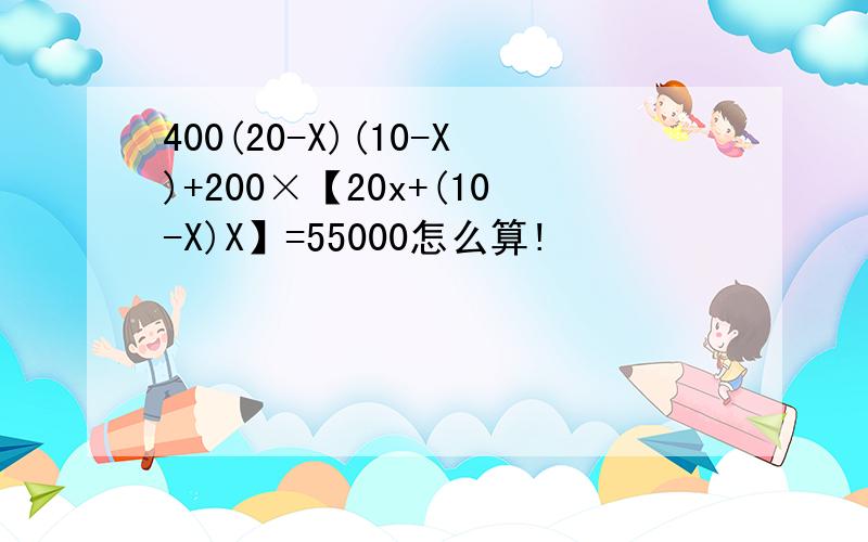 400(20-X)(10-X)+200×【20x+(10-X)X】=55000怎么算!