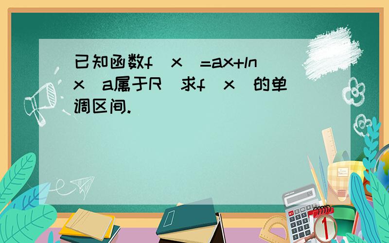 已知函数f(x)=ax+lnx(a属于R)求f(x)的单调区间.