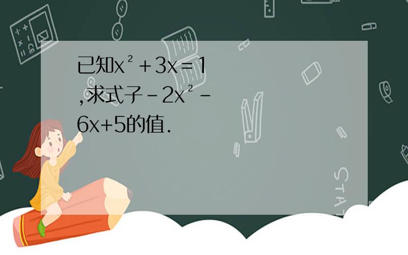 已知x²＋3x＝1,求式子－2x²-6x+5的值.