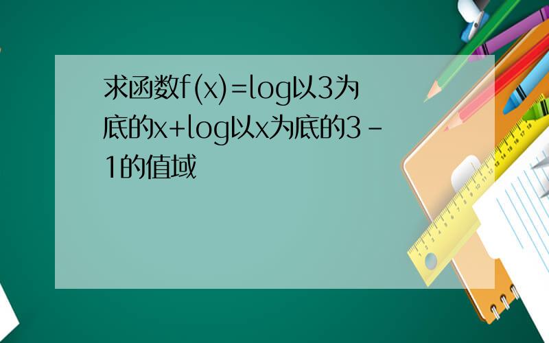 求函数f(x)=log以3为底的x+log以x为底的3-1的值域